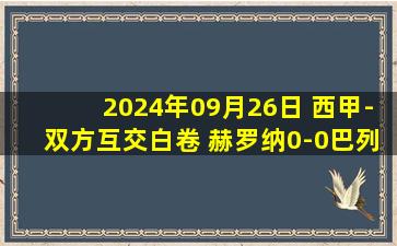 2024年09月26日 西甲-双方互交白卷 赫罗纳0-0巴列卡诺